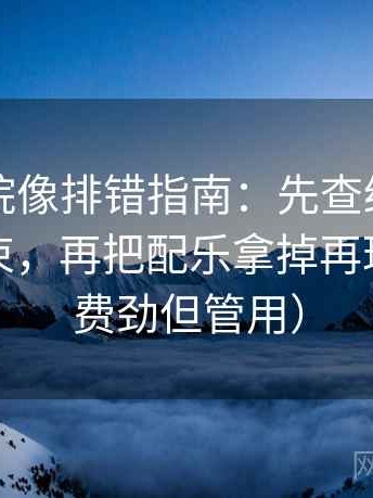 欧乐影院像排错指南：先查结尾是不是强收束，再把配乐拿掉再理解（不费劲但管用）