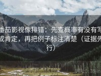 番茄影视像排错：先查概率有没有写成肯定，再把例子标注清楚（证据先行）