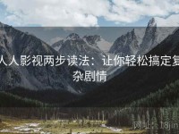人人影视两步读法：让你轻松搞定复杂剧情