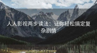 人人影视两步读法：让你轻松搞定复杂剧情