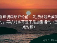 香蕉漫画想评论前：先把标题改成问句，再核对字幕是不是加重语气（五点对照）