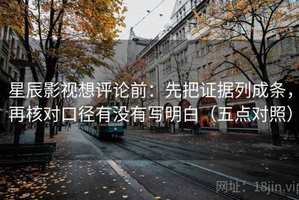 星辰影视想评论前：先把证据列成条，再核对口径有没有写明白（五点对照）