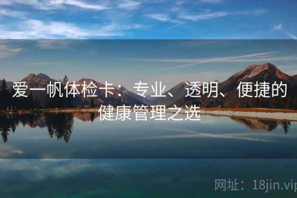 爱一帆体检卡：专业、透明、便捷的健康管理之选
