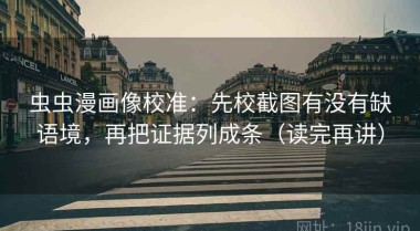 虫虫漫画像校准：先校截图有没有缺语境，再把证据列成条（读完再讲）