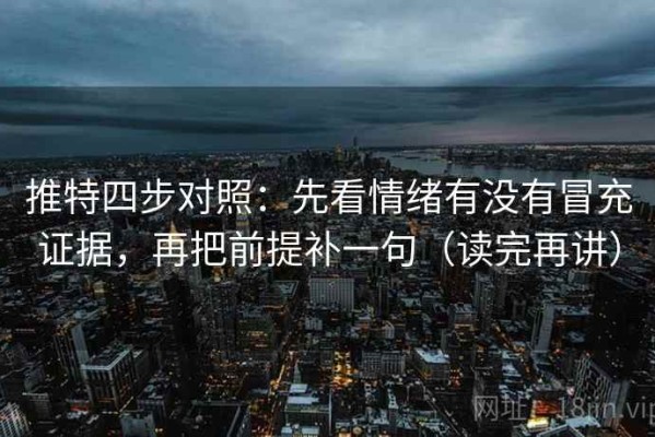 推特四步对照：先看情绪有没有冒充证据，再把前提补一句（读完再讲）
