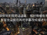 读努努影院把话讲直：核对情绪有没有冒充证据后再把字幕改成描述句