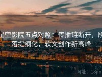 星空影院五点对照：传播链断开，段落提纲化，软文创作新高峰