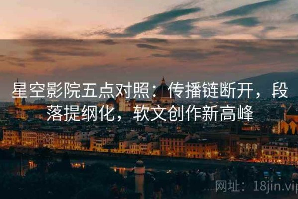 星空影院五点对照：传播链断开，段落提纲化，软文创作新高峰