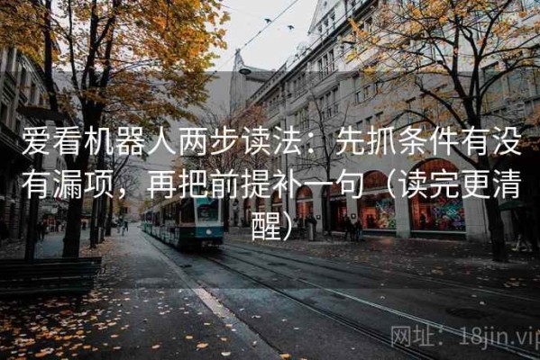 爱看机器人两步读法：先抓条件有没有漏项，再把前提补一句（读完更清醒）