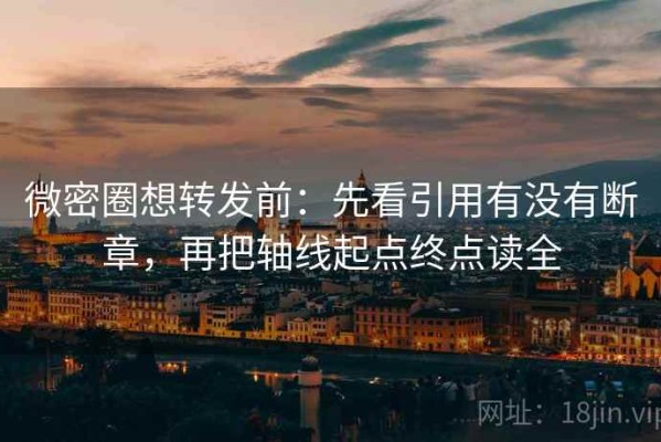 微密圈想转发前：先看引用有没有断章，再把轴线起点终点读全