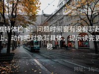 推特体检卡：问题时间窗有没有写起止，动作把对象写具体，提示读完更稳