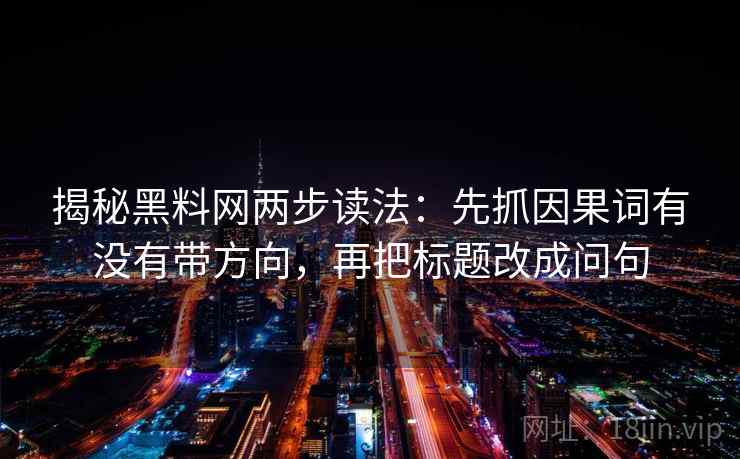 揭秘黑料网两步读法：先抓因果词有没有带方向，再把标题改成问句