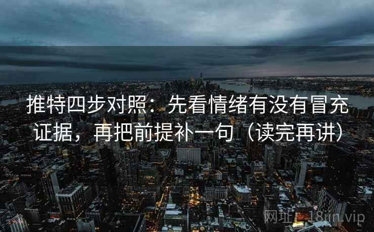 推特四步对照：先看情绪有没有冒充证据，再把前提补一句（读完再讲）