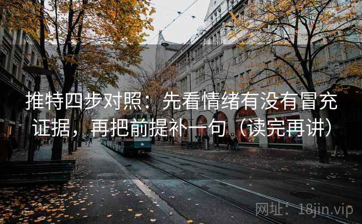 推特四步对照：先看情绪有没有冒充证据，再把前提补一句（读完再讲）