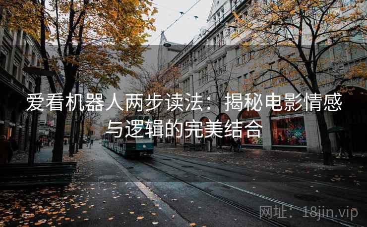 爱看机器人两步读法：揭秘电影情感与逻辑的完美结合
