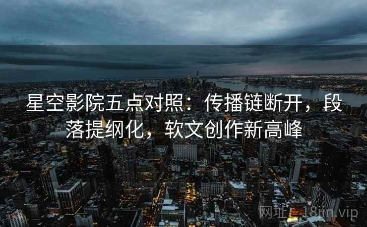 星空影院五点对照：传播链断开，段落提纲化，软文创作新高峰