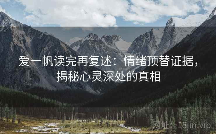 爱一帆读完再复述：情绪顶替证据，揭秘心灵深处的真相