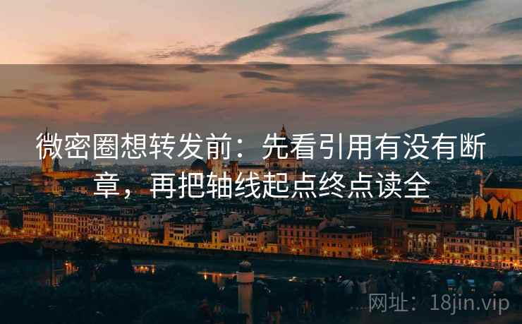 微密圈想转发前：先看引用有没有断章，再把轴线起点终点读全