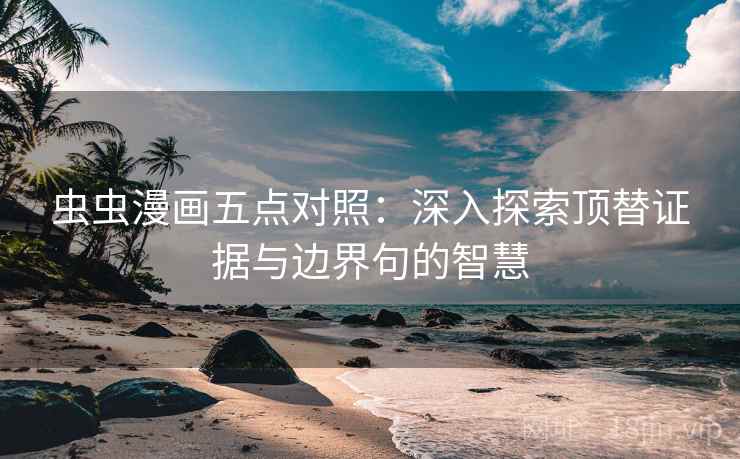 虫虫漫画五点对照：深入探索顶替证据与边界句的智慧