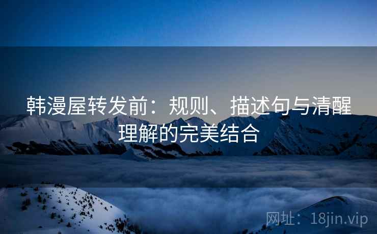 韩漫屋转发前：规则、描述句与清醒理解的完美结合