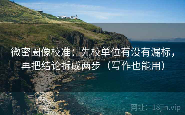 微密圈像校准：先校单位有没有漏标，再把结论拆成两步（写作也能用）