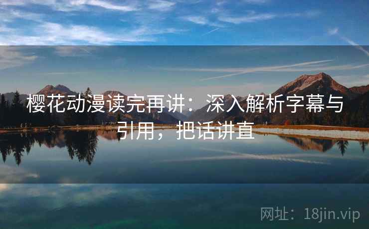 樱花动漫读完再讲：深入解析字幕与引用，把话讲直
