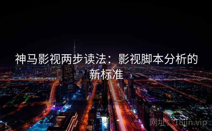 神马影视两步读法：影视脚本分析的新标准