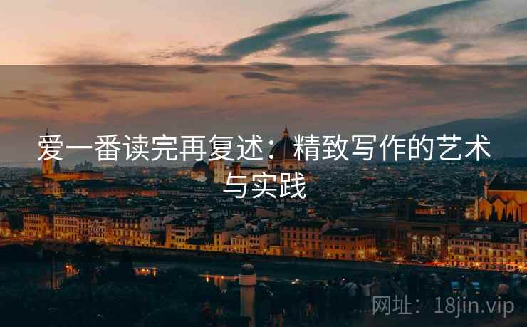爱一番读完再复述：精致写作的艺术与实践