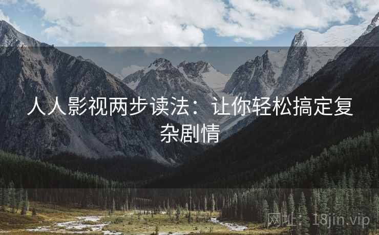 人人影视两步读法：让你轻松搞定复杂剧情