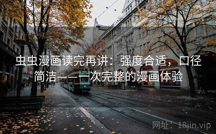 虫虫漫画读完再讲：强度合适，口径简洁——一次完整的漫画体验
