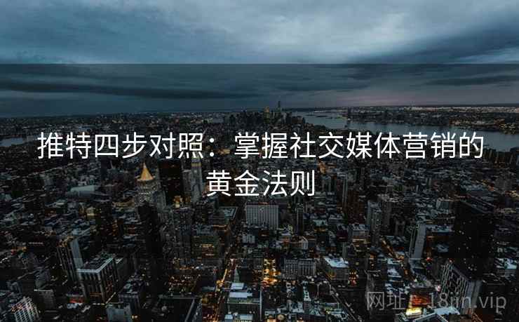 推特四步对照：掌握社交媒体营销的黄金法则
