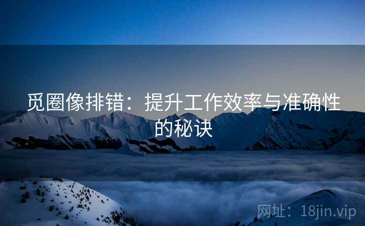觅圈像排错：提升工作效率与准确性的秘诀