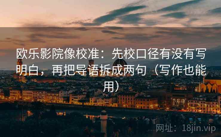 欧乐影院像校准：先校口径有没有写明白，再把导语拆成两句（写作也能用）